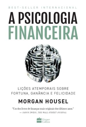 Psicologia Financeira, A: Licoes Atemporais sobre Fortuna, Ganancia e Felic