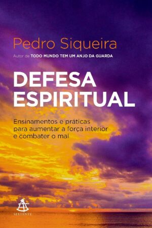 DEFESA ESPIRITUAL: ENSINAMENTOS E PRATICAS PARA AUMENTAR A FORCA INTERIOR E