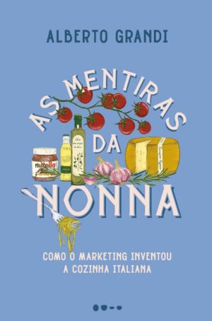 Mentiras da Nonna, As: Como o Marketing Inventou a Cozinha Italiana