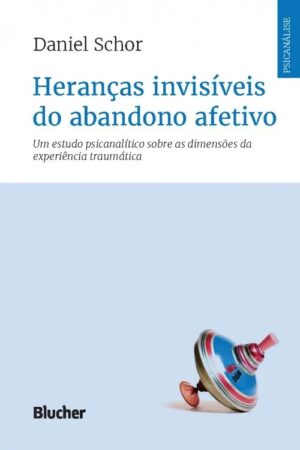 Herancas Invisiveis do Abandono Afetivo - Um Estudo Psicanalitico sobre as
