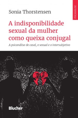 Indisponibilidade Sexual da Mulher Como Queixa Conjugal, a - a Psicanalise