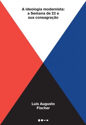 Ideologia Modernista, A: a Semana de 22 e Sua Consagracao