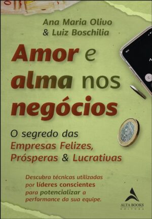 Amor e Alma Nos Negocios: o Segredo das Empresas Felizes, Prosperas e Lucra